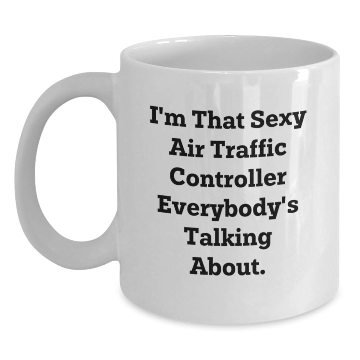 Funny Air Traffic Controller Gifts, I'm That Sexy Air Traffic Controller Everybody's Talking About. White Coffee Mug for Birthday, Gifts from Friends, Gifts for Air Traffic Controller - Main