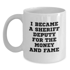 Funny Sheriff Deputy Gifts, Sheriff Deputy White Coffee Mug, 'I Became A Sheriff Deputy For The Money And Fame', Birthday Unique Gifts from Friends - Main