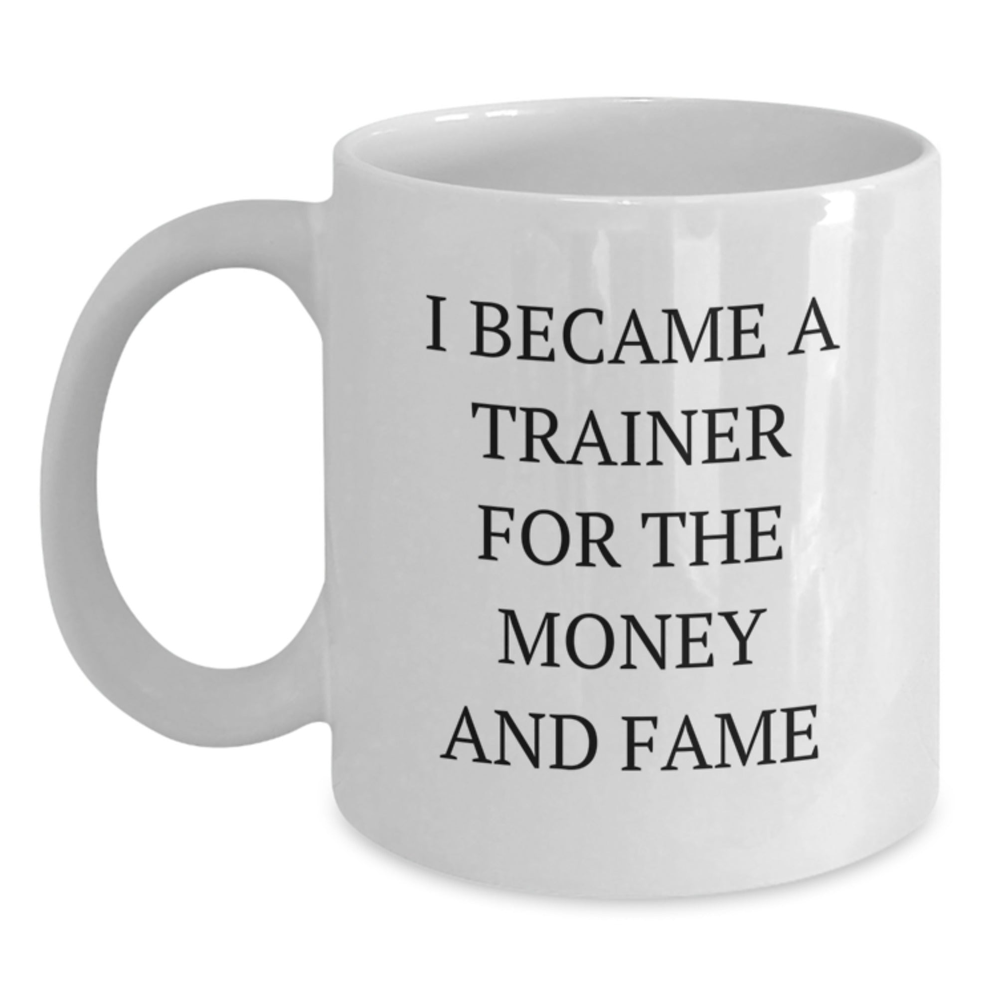 Funny Trainer Gifts from Friends - 'I Became A Trainer For The Money And Fame' White Coffee Mug for Graduation, 11oz or 15oz, Ceramic, Microwave and Dishwasher Safe - Main