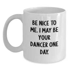 Funny Dancer Gifts from Friends - Be Nice To Me. I May Be Your Dancer One Day. on White Coffee Mug for Christmas Unique Gifts - Main