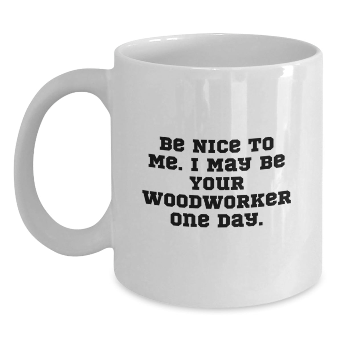 Funny Woodworker White Coffee Mugs Gifts for Men Woodworker from Family at Christmas Time - Be Nice To Me. I May Be Your Woodworker One Day. - Main
