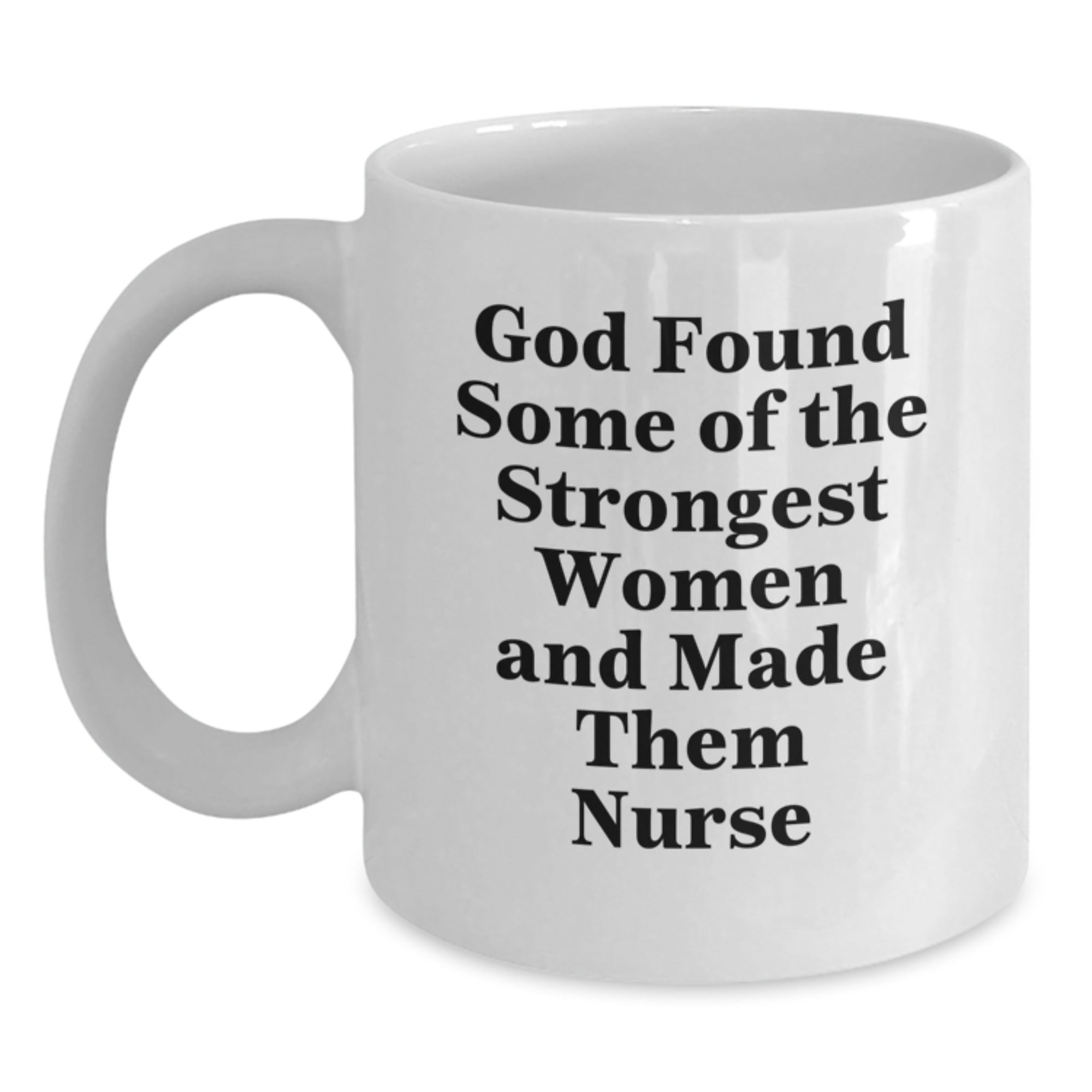Funny Nurse Quote White Coffee Mug, Gifts from Women for Graduation, 'God Found Some Of The Strongest Women And Made Them Nurse', Unique Nursing Gifts for Nurse - Main