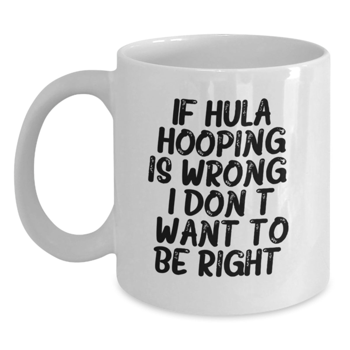 Funny Hula Hooping Gifts from Friends and Family for Graduation, If Hula Hooping Is Wrong. I Don't Want To Be Right. White Coffee Mug, 11oz or 15oz Capacity, Ceramic, Microwave, and Dishwasher Safe - Main