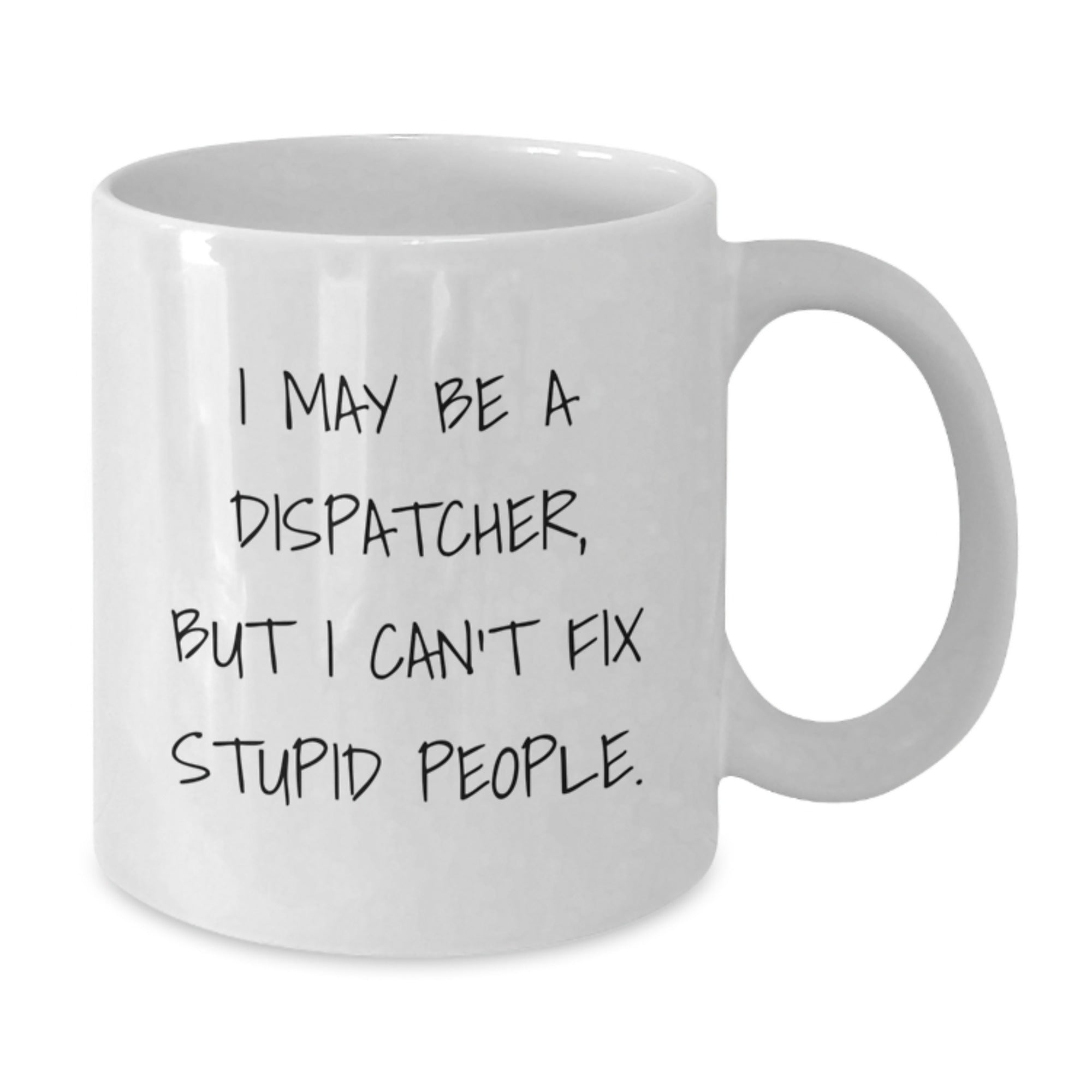 Gifts for Dispatchers - I May Be A Dispatcher, But 'I Can't Fix Stupid People' Funny White Coffee Mug, Unique Christmas Unique Gifts from Family and Friends - Additional