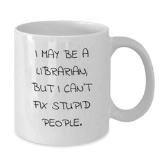 Funny Librarian Gifts for Christmas - White Coffee Mug with 'I May Be A Librarian, But I Can't Fix Stupid People.' Quote, Gifts from Friends for Librarians - Additional