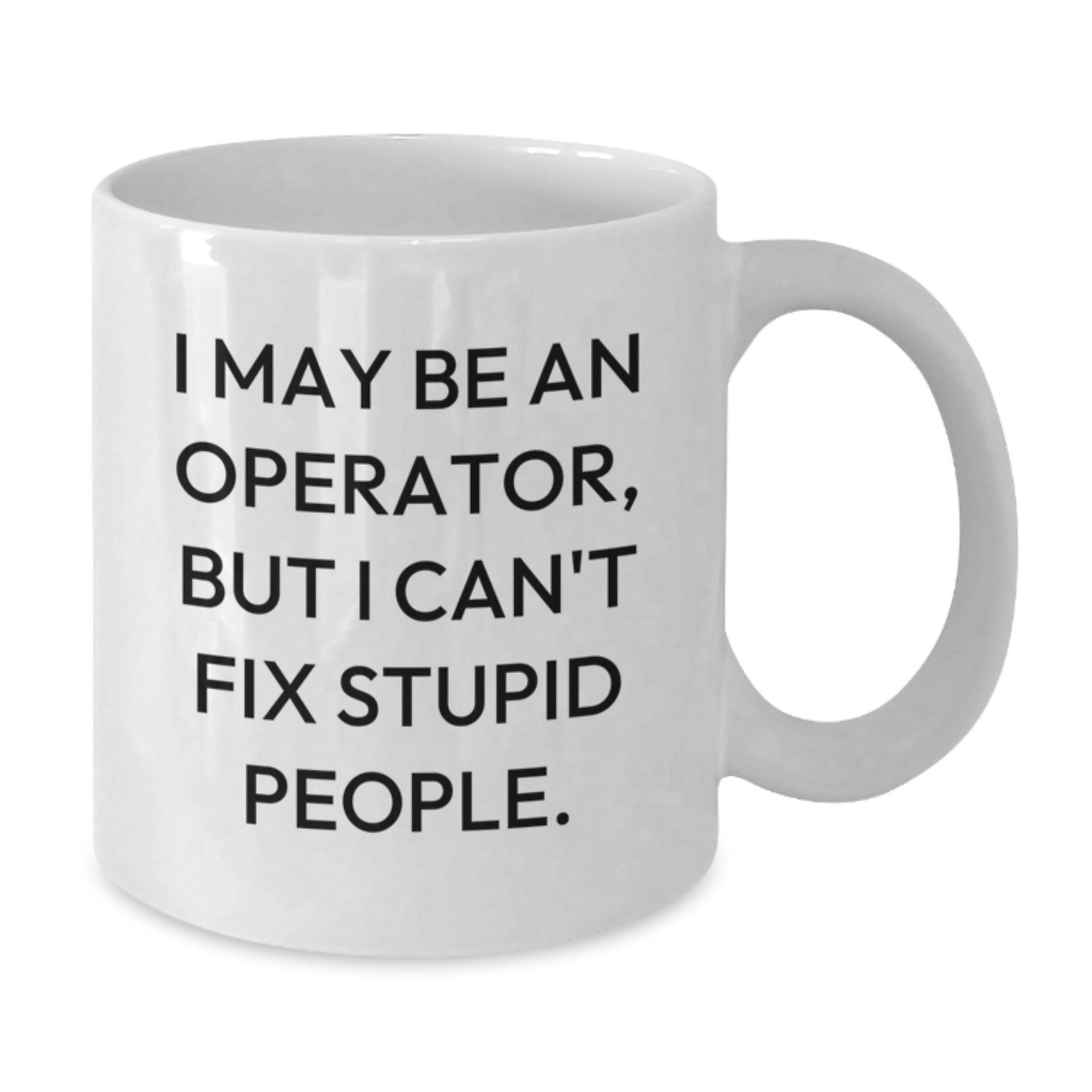 Funny Operator Gifts for Men Operator White Coffee Mug I May Be An Operator But I Cant Fix Stupid People Christmas Unique Gifts - Additional