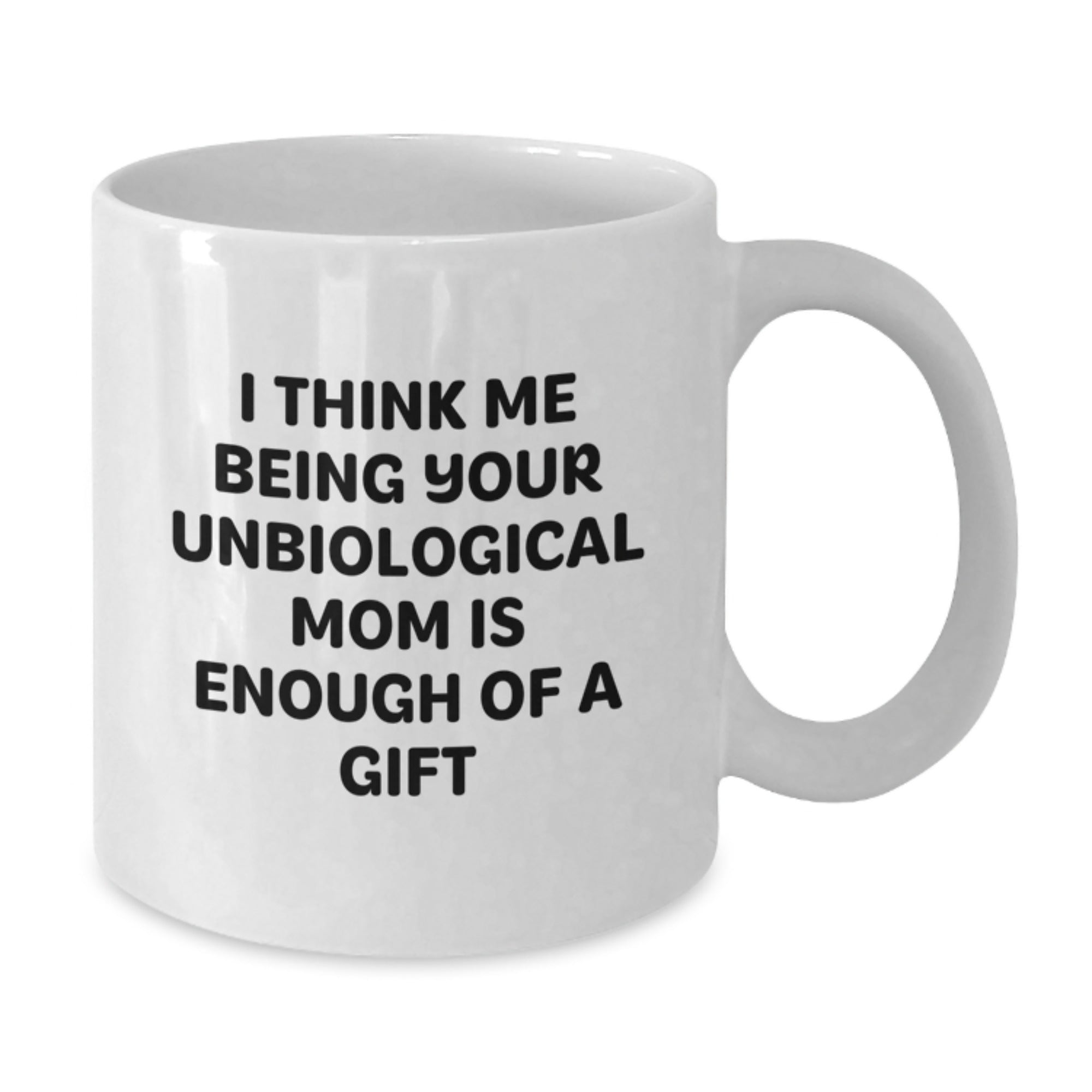 Funny Unbiological Mom Gifts for Her - White Coffee Mug - I Think Me Being Your Unbiological Mom Is Enough Of A Gift from Friends to Family - Additional