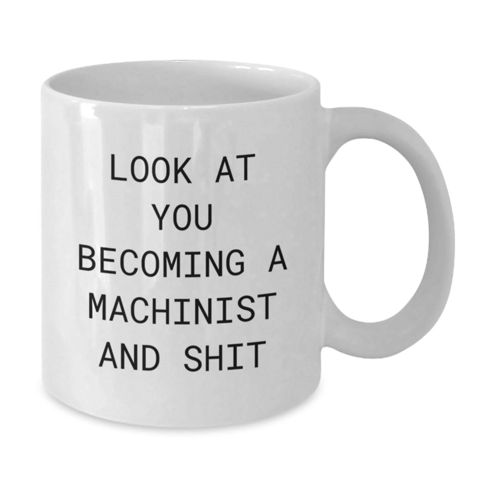Machinist Funny White Coffee Mug Gifts for Birthday - Look At You Becoming A Machinist And Shit - White Ceramic, 11oz or 15oz Capacity, Gifts from Friends or Family - Additional