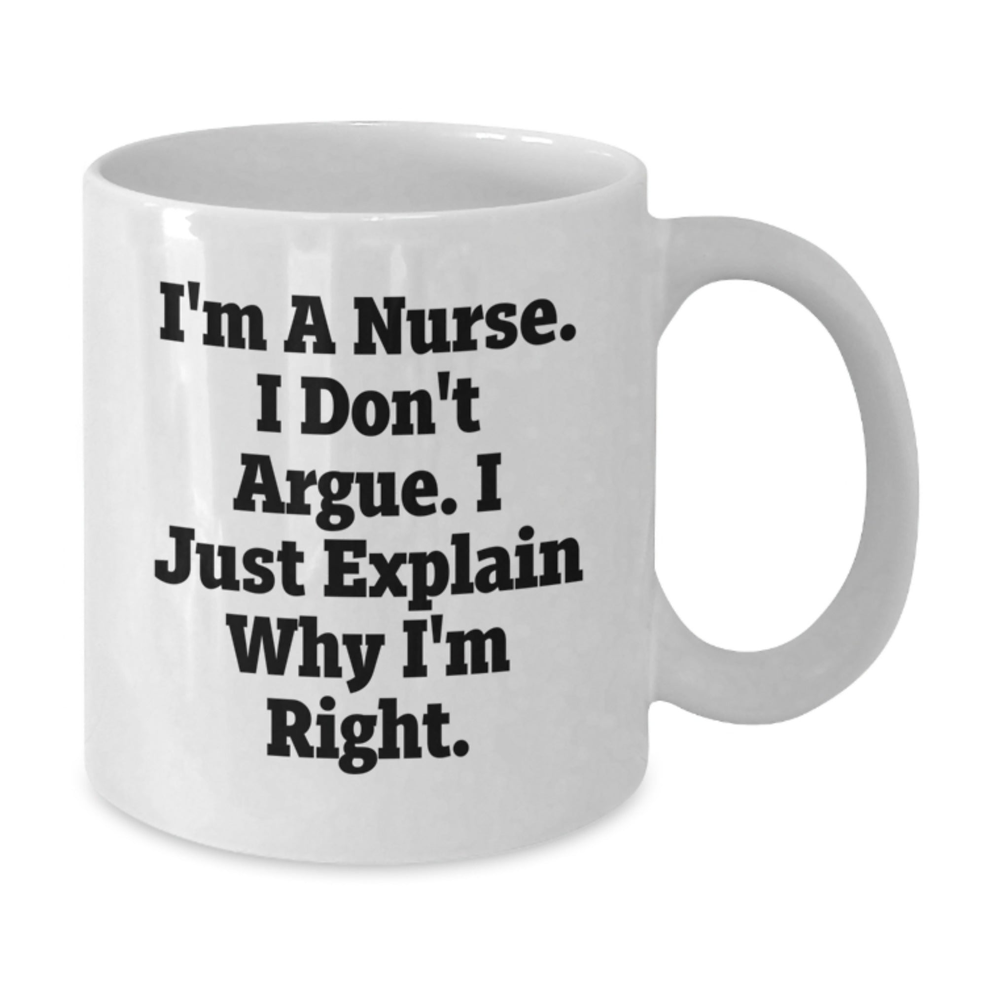 Funny Nurse Gifts from Friends for Christmas, White Coffee Mug, I'm A Nurse. I Don't Argue. I Just Explain Why I'm Right. - Additional