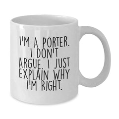 Funny Porter Gifts, Unique White Coffee Mugs for Porter Lovers, I'm A Porter. I Don't Argue. I Just Explain Why I'm Right., Gifts from Friends to Porter at Christmas - Additional