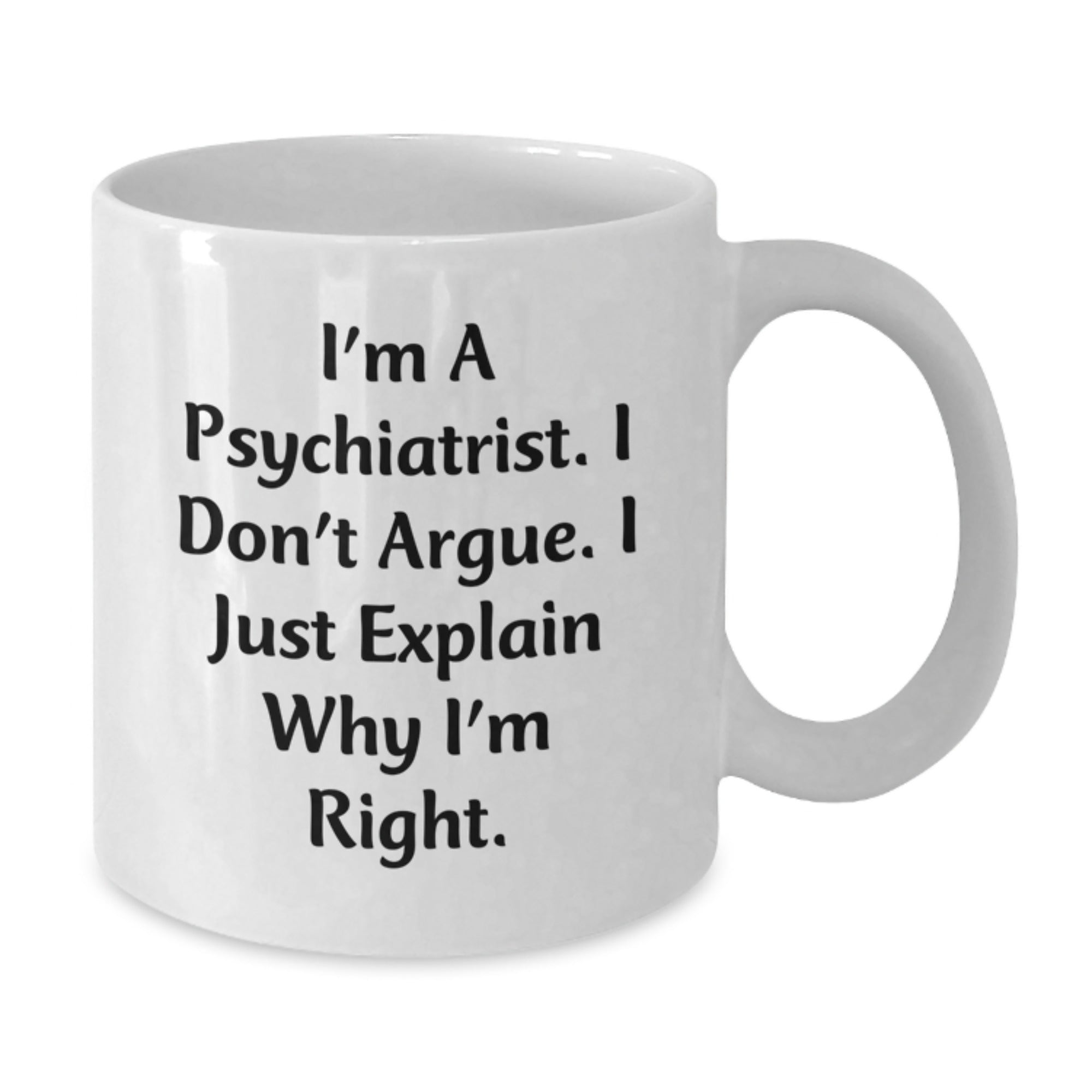 Funny Psychiatrist Gifts for Men - I'm A Psychiatrist. I Don't Argue. I Just Explain Why I'm Right. White Coffee Mug for Christmas Unique Gifts - Additional