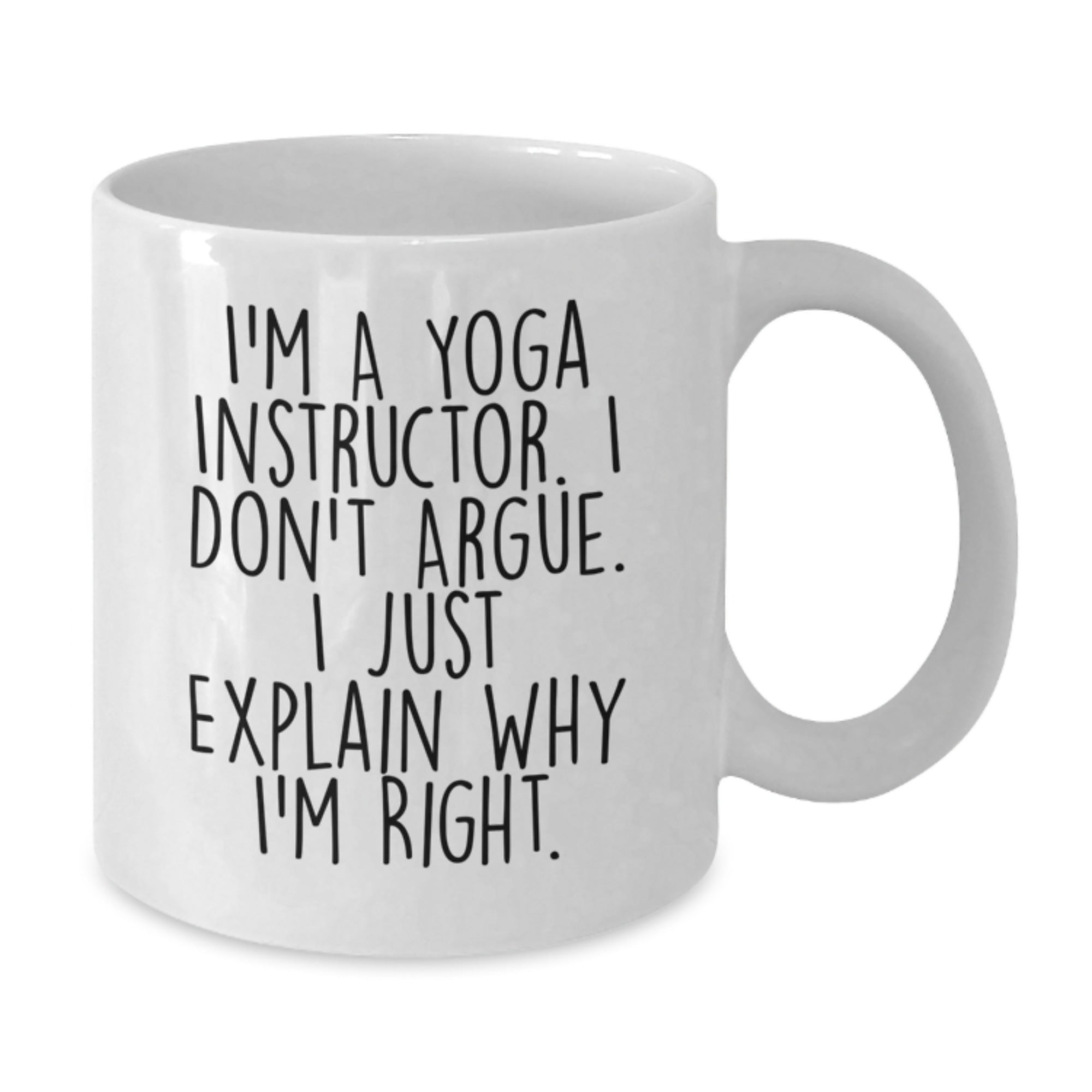 Funny Yoga Instructor Gift Mug - Gifts from Friends to Yoga Instructor - White Coffee Mug - I'm A Yoga Instructor. I Don't Argue. I Just Explain Why I'm Right. - Additional