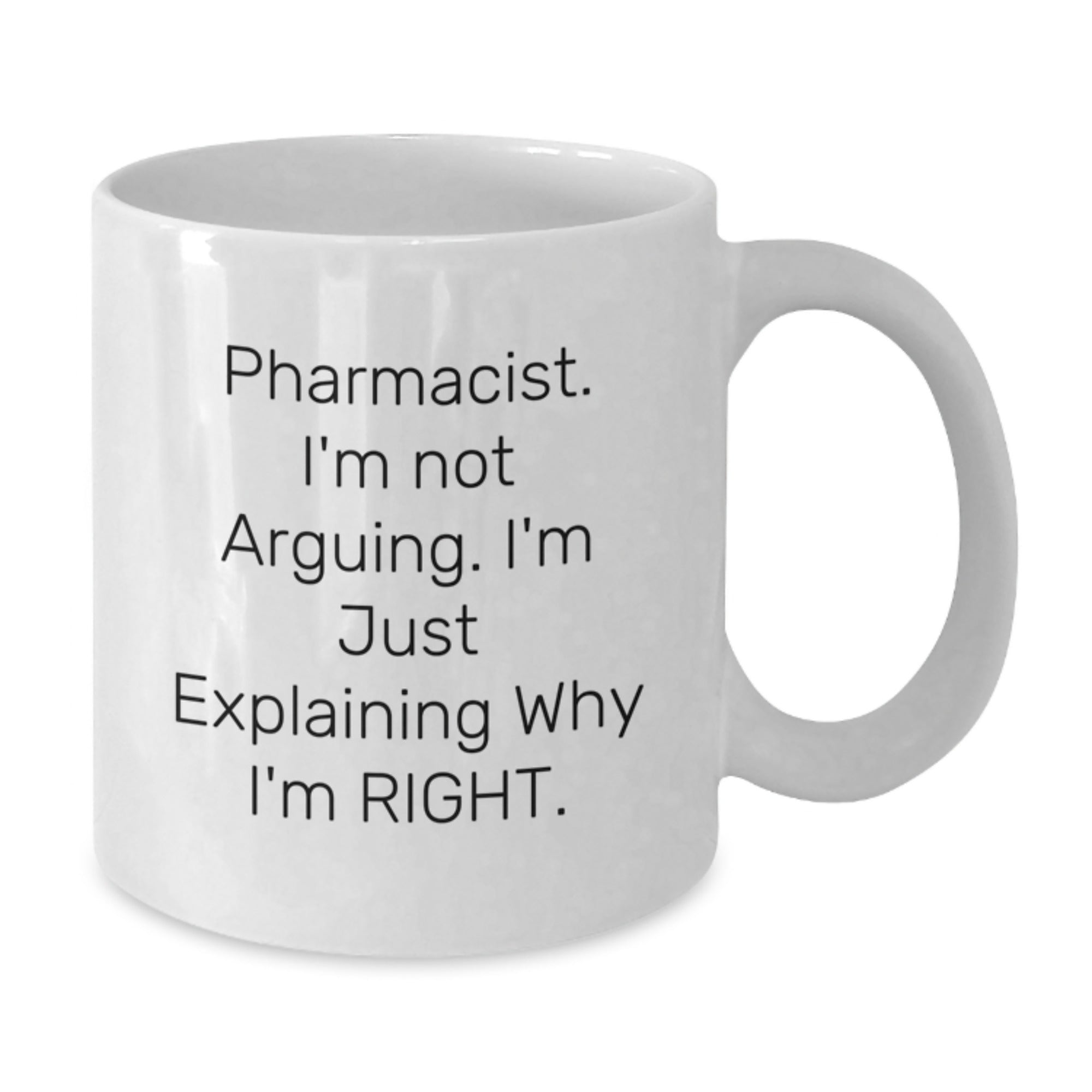 Funny Pharmacist White Coffee Mug Gifts from Family for Christmas, White Coffee Mug with 'Pharmacist, I'm Not Arguing... I'm Just Explaining Why I'm Right' - 11oz/15oz Ceramic - Additional