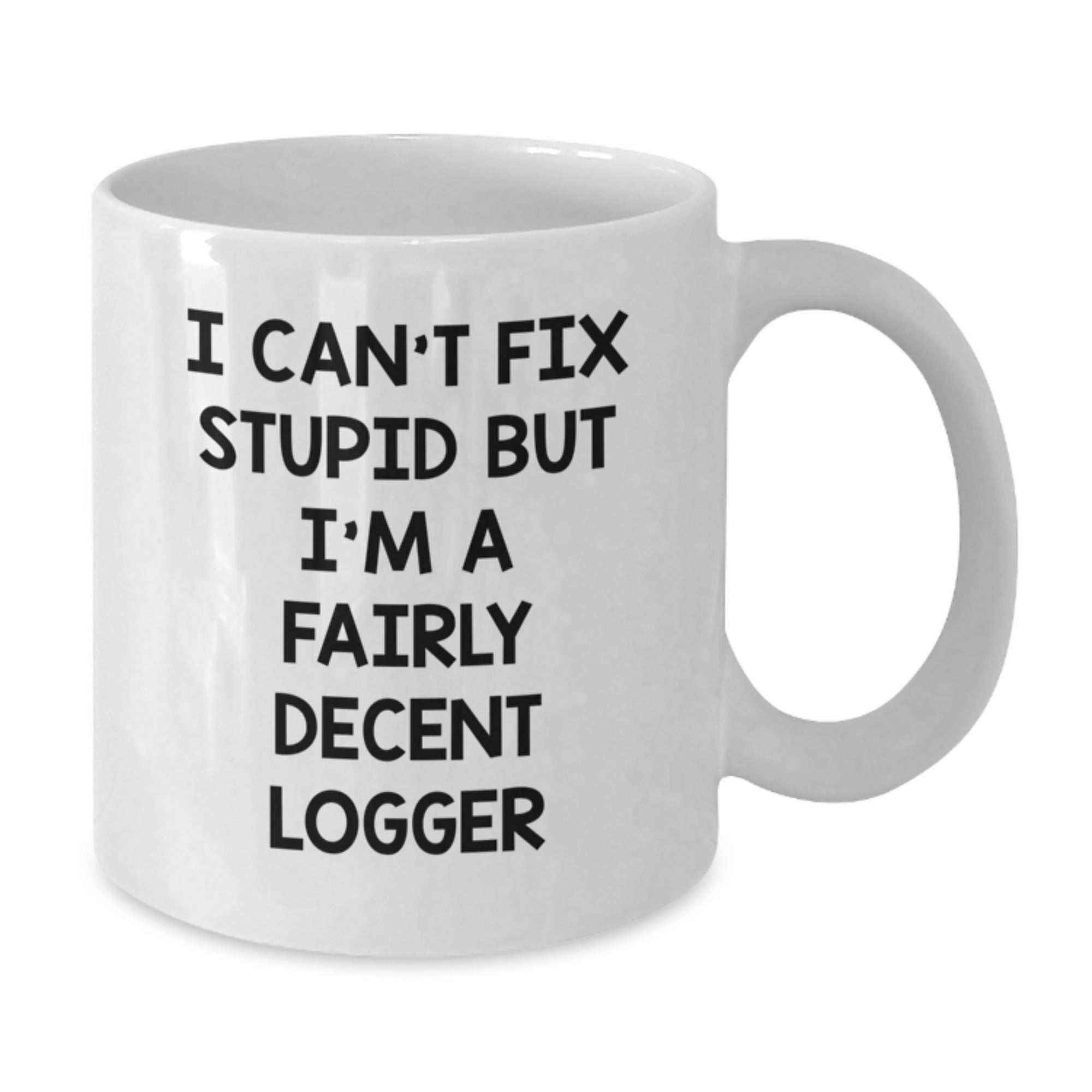 Funny Logger Gifts for Him or Her - White Coffee Mug with 'I Can't Fix Stupid But I'm A Fairly Decent Logger' Quote, Perfect Graduation Unique Gifts from Friends or Family - Additional