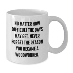 Woodworker Inspirational Gifts from Friends - White Coffee Mug for Birthday with Funny Quote - Additional