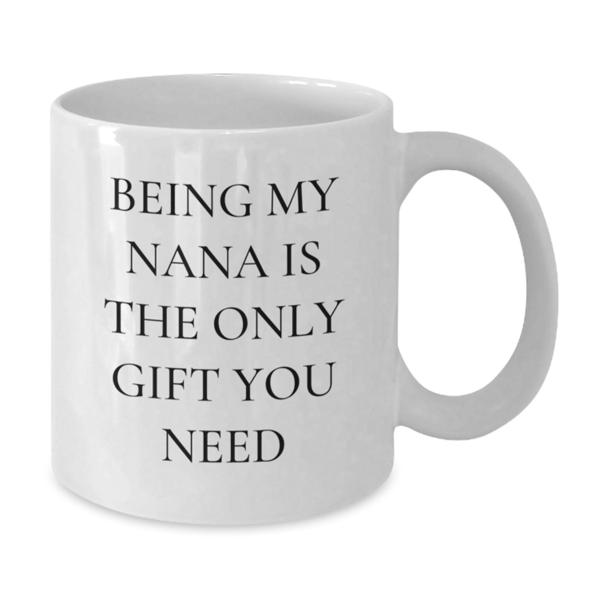 Funny Gift Ideas for Nana, White Coffee Mug, Being My Nana Is The Only Gift You Need - Unique Christmas Unique Gifts from Family - Additional