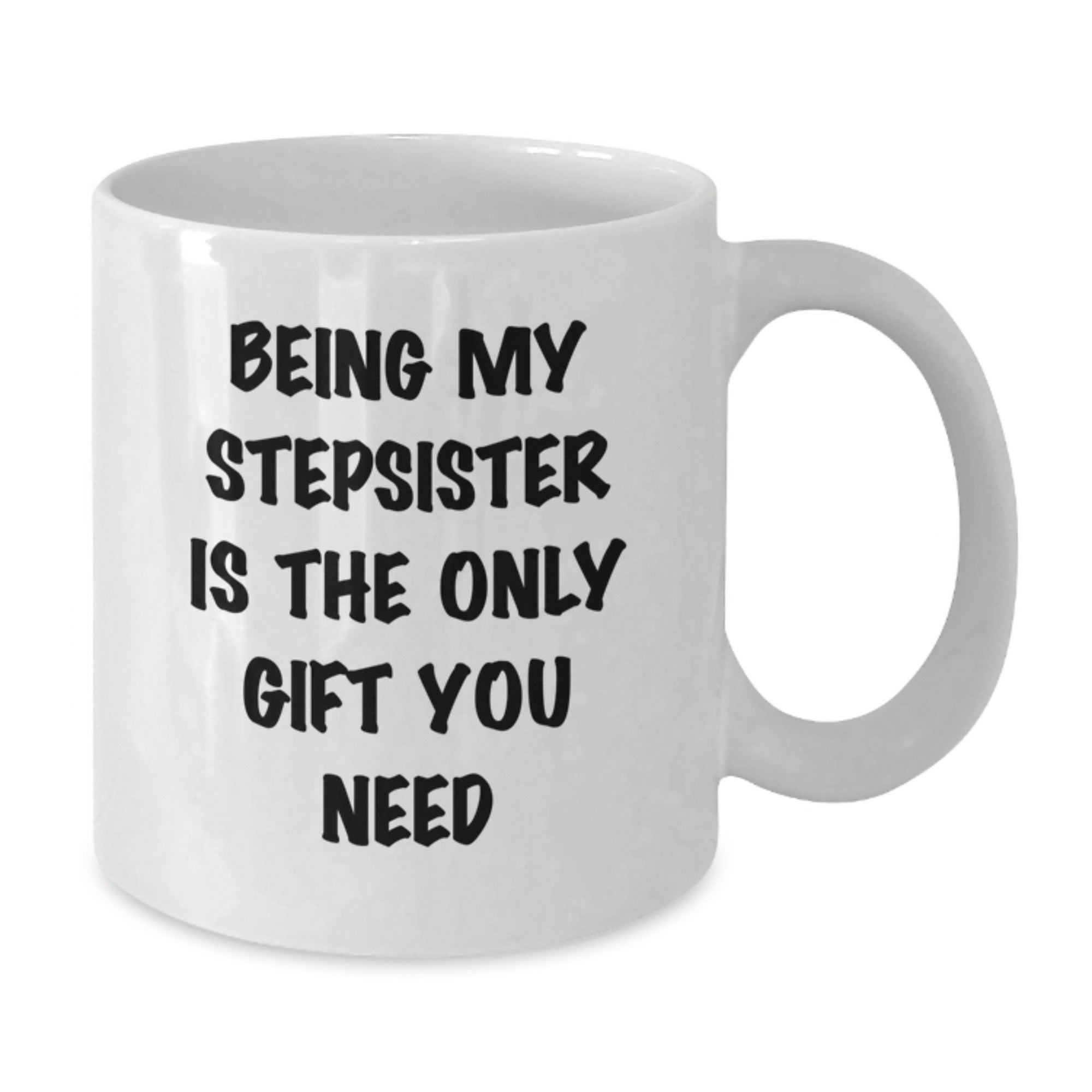 Funny Stepsister Gifts, White Coffee Mug for Stepsister, Being My Stepsister Is The Only Gift You Need, Unique Christmas Unique Gifts from Family to Stepsister - Additional