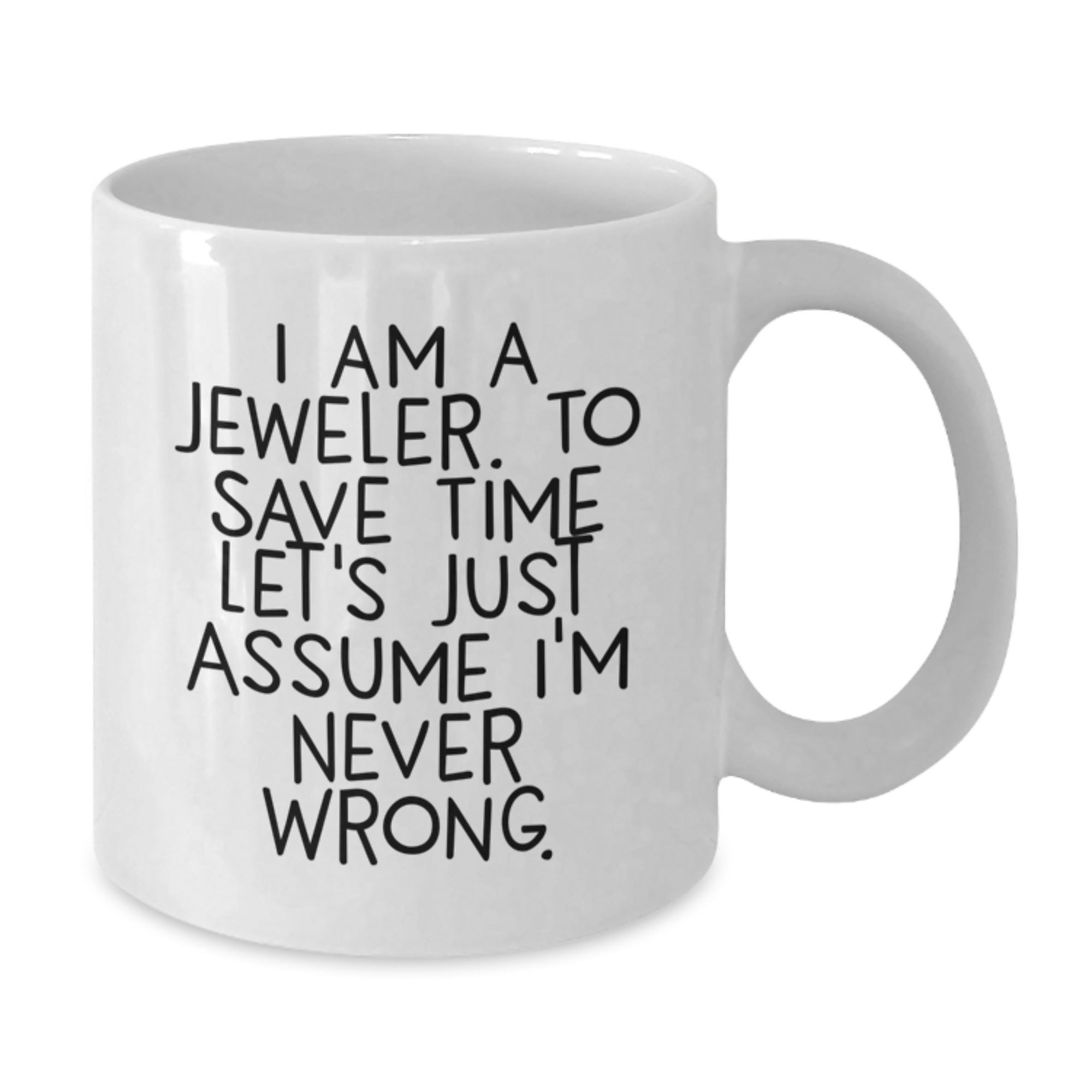 Funny Jeweler Gifts from Friends for Graduation - 'I Am A Jeweler. To Save Time Let's Just Assume I'm Never Wrong.' White Coffee Mug - Additional