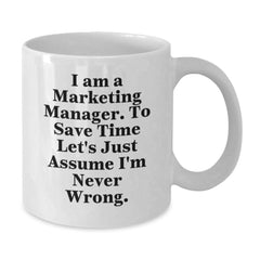 Marketing Manager White Coffee Mug, Funny Quote for Graduation Gifts from Family or Friends, 'I Am A Marketing Manager. To Save Time Let's Just Assume I'm Never Wrong.' - Additional