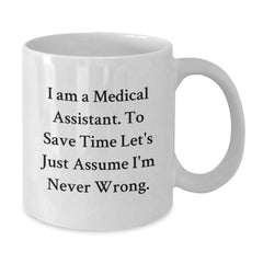 Funny Medical Assistant Gifts from Friends - 'I Am A Medical Assistant. To Save Time Let's Just Assume I'm Never Wrong.' White Coffee Mug for Medical Assistant Graduation - Additional