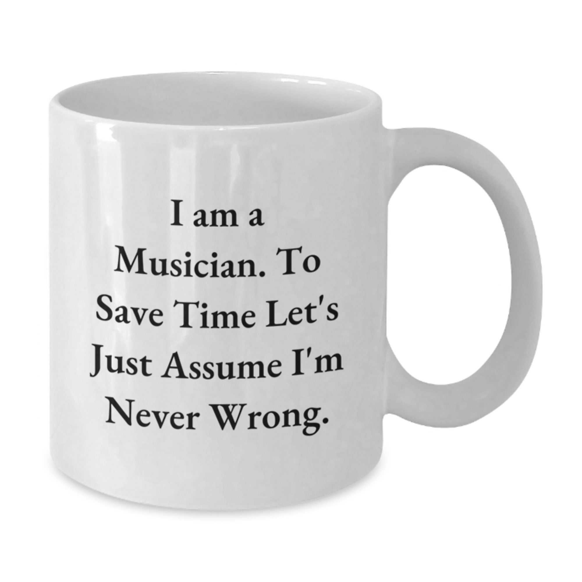 Funny Musician Gifts, 'I Am A Musician. To Save Time Let's Just Assume I'm Never Wrong.' Quote on White Ceramic Coffee Mug for Birthday, Gifts from Friends, Gifts for Musician - Additional