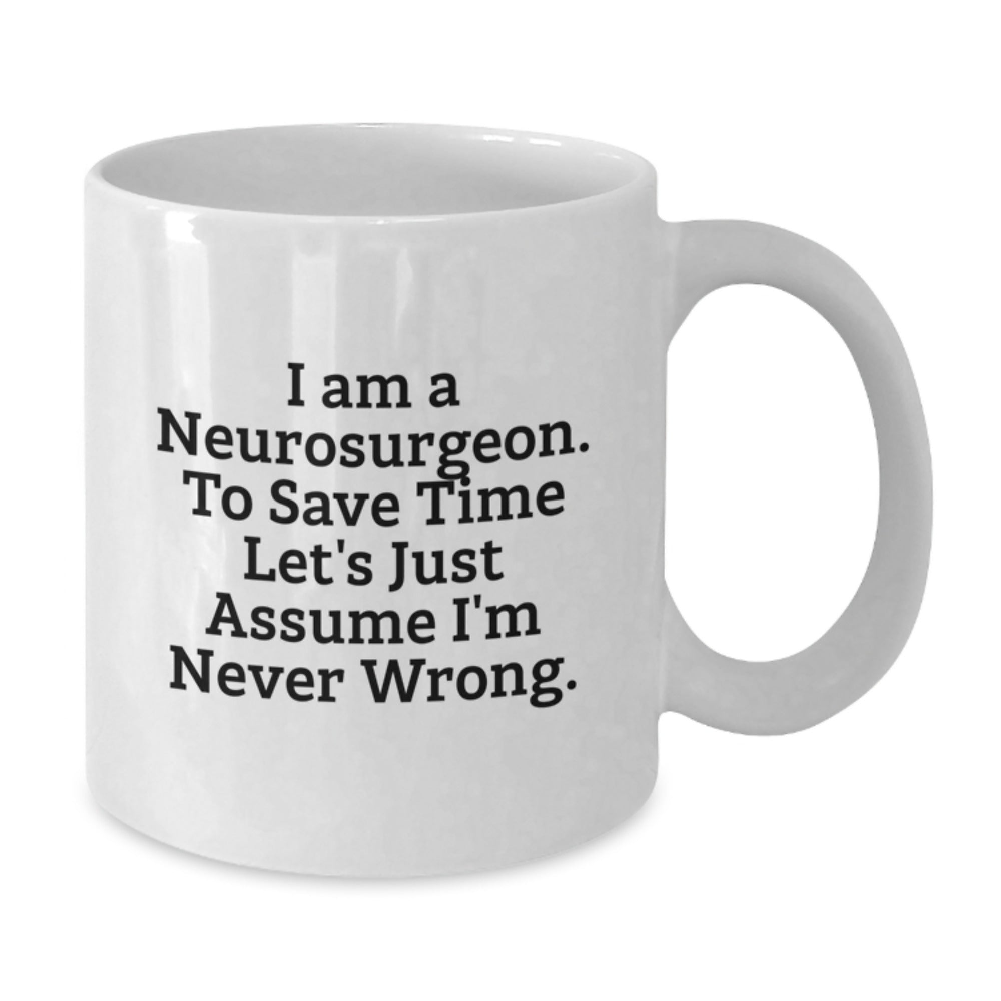 Funny Neurosurgeon Gifts from Men to Friends, Unique Christmas Unique Gifts for Neurosurgeon, White Coffee Mug with 'I Am A Neurosurgeon. To Save Time Let's Just Assume I'm Never Wrong.' Quote - Additional