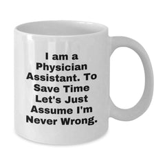 Funny Physician Assistant Gifts - 'I Am A Physician Assistant. To Save Time Let's Just Assume I'm Never Wrong.' White Coffee Mug for Birthday - Additional