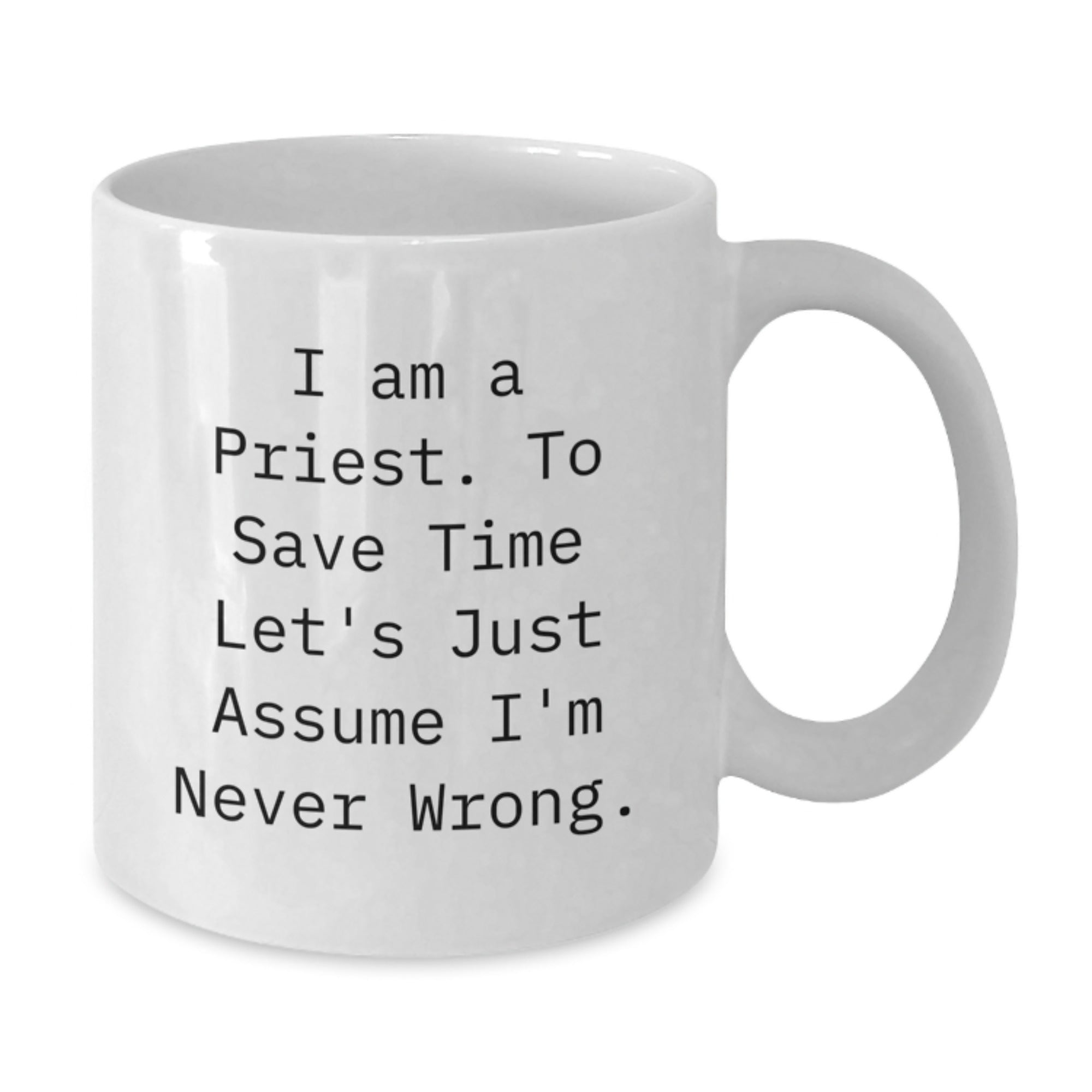 Funny Priest Gifts, Unique White Coffee Mugs for Christmas, 'I Am A Priest. To Save Time Let's Just Assume I'm Never Wrong.' Quote - Additional