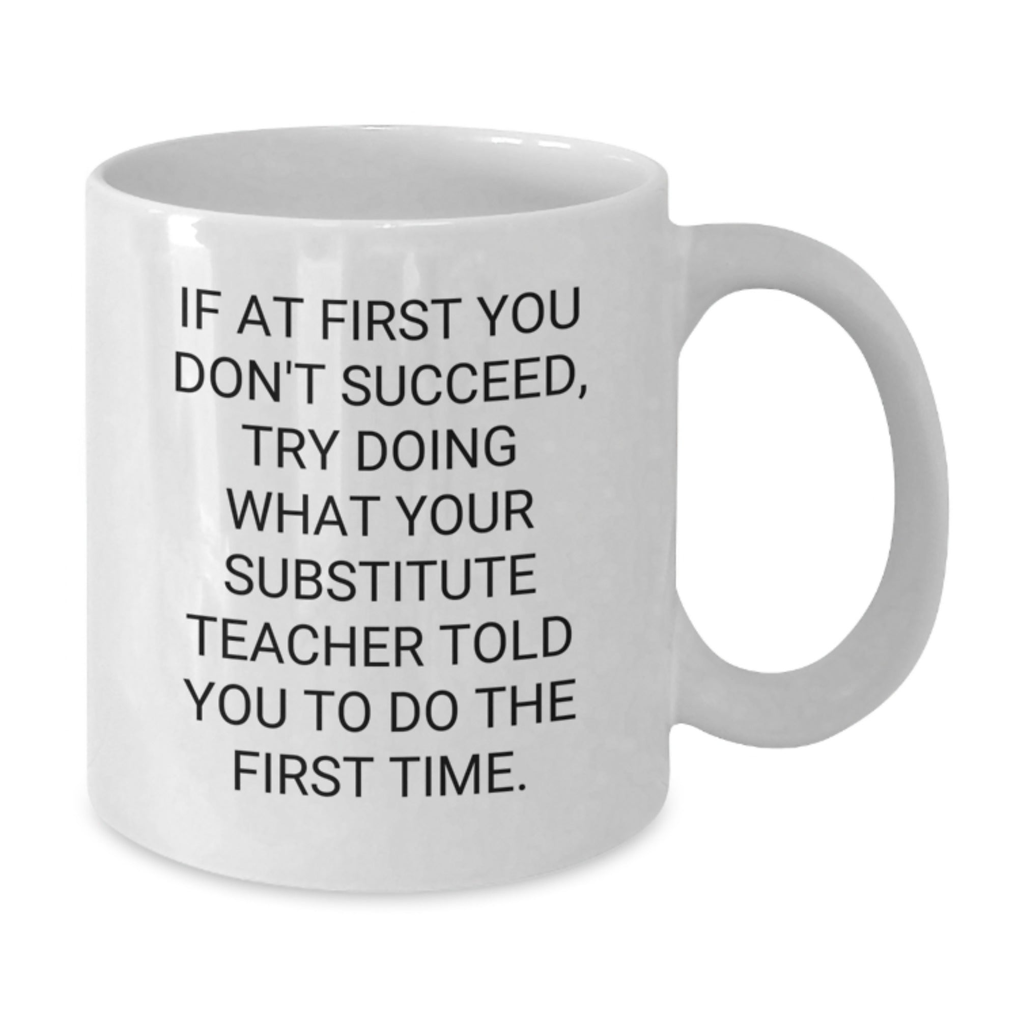 Funny Substitute Teacher Gifts from Friends for Her Graduation Unique White Coffee Mug, If At First You Don't Succeed, Try Doing What Your Substitute Teacher Told You To Do The First Time. - Additional