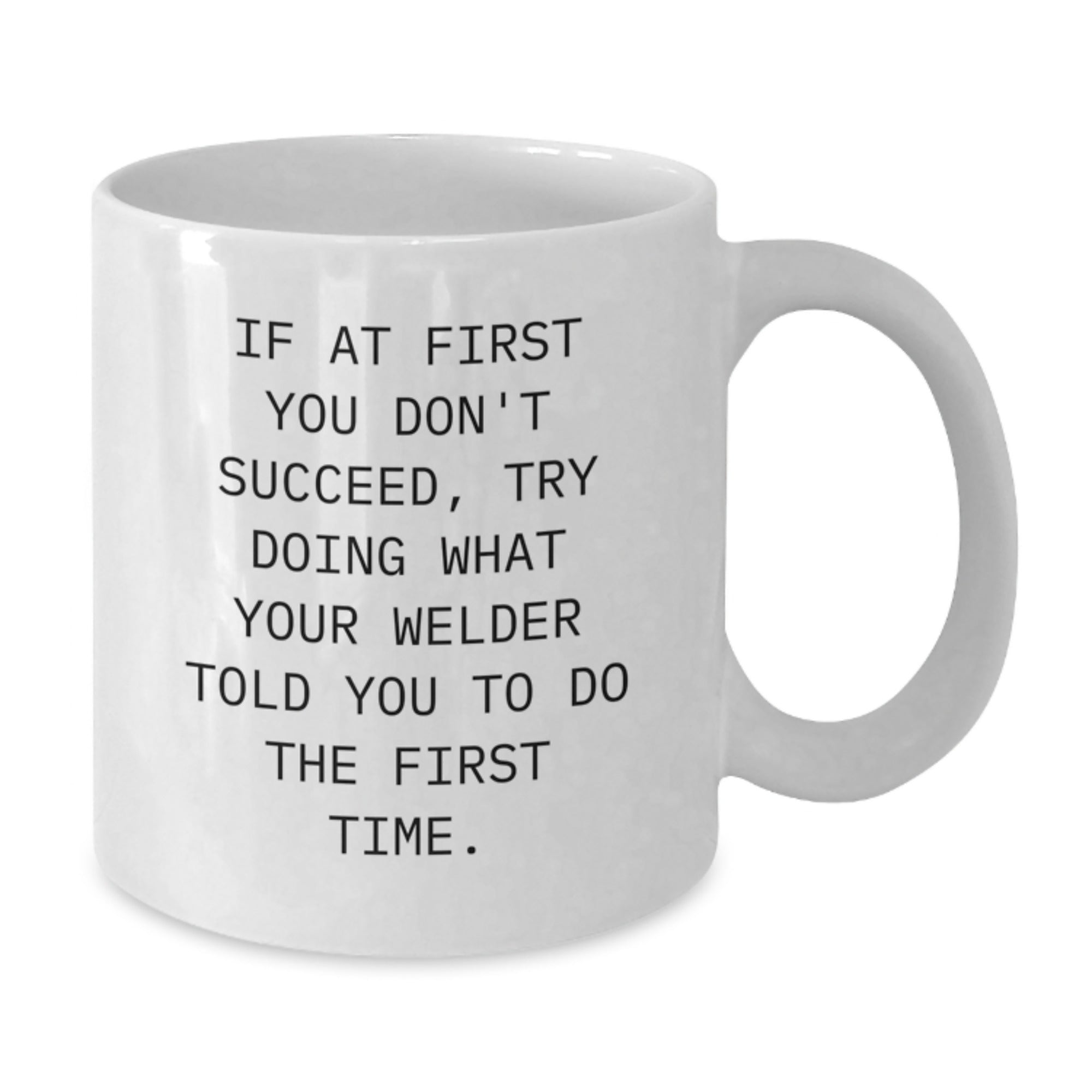 Funny Welder Gifts for Him, White Coffee Mug, Christmas Unique Gifts from Friends, 'If At First You Don't Succeed, Try Doing What Your Welder Told You To Do The First Time.' - Additional