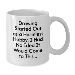 Funny Drawing Gifts from Friends for Birthday, White Coffee Mug, 'Drawing Started Out As A Harmless Hobby. I Had No Idea It Would Come To This...' Quote - Additional