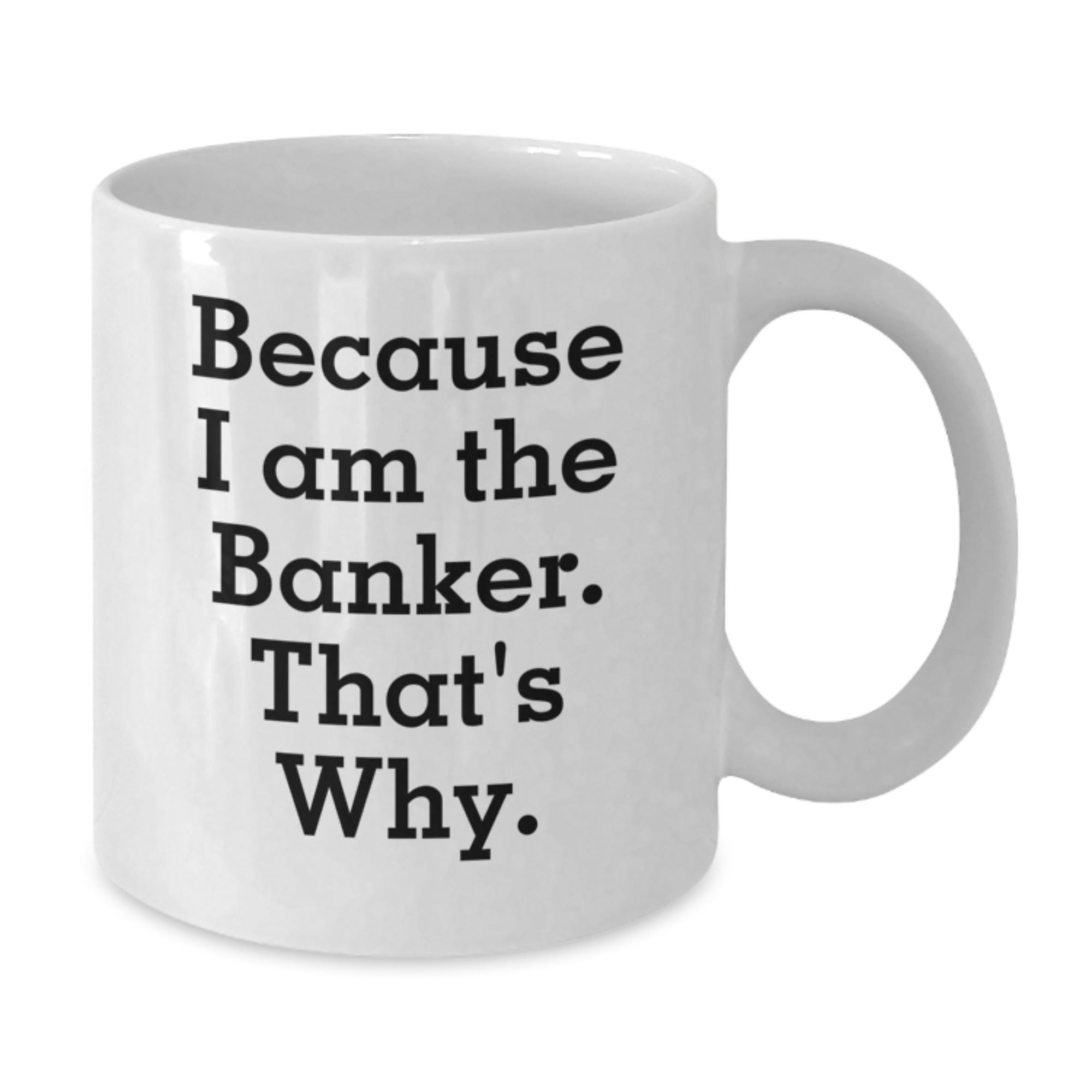 Funny Banker Gifts from Friends - White Coffee Mug for Banker on Birthday, Because I Am The Banker. That's Why. - Additional