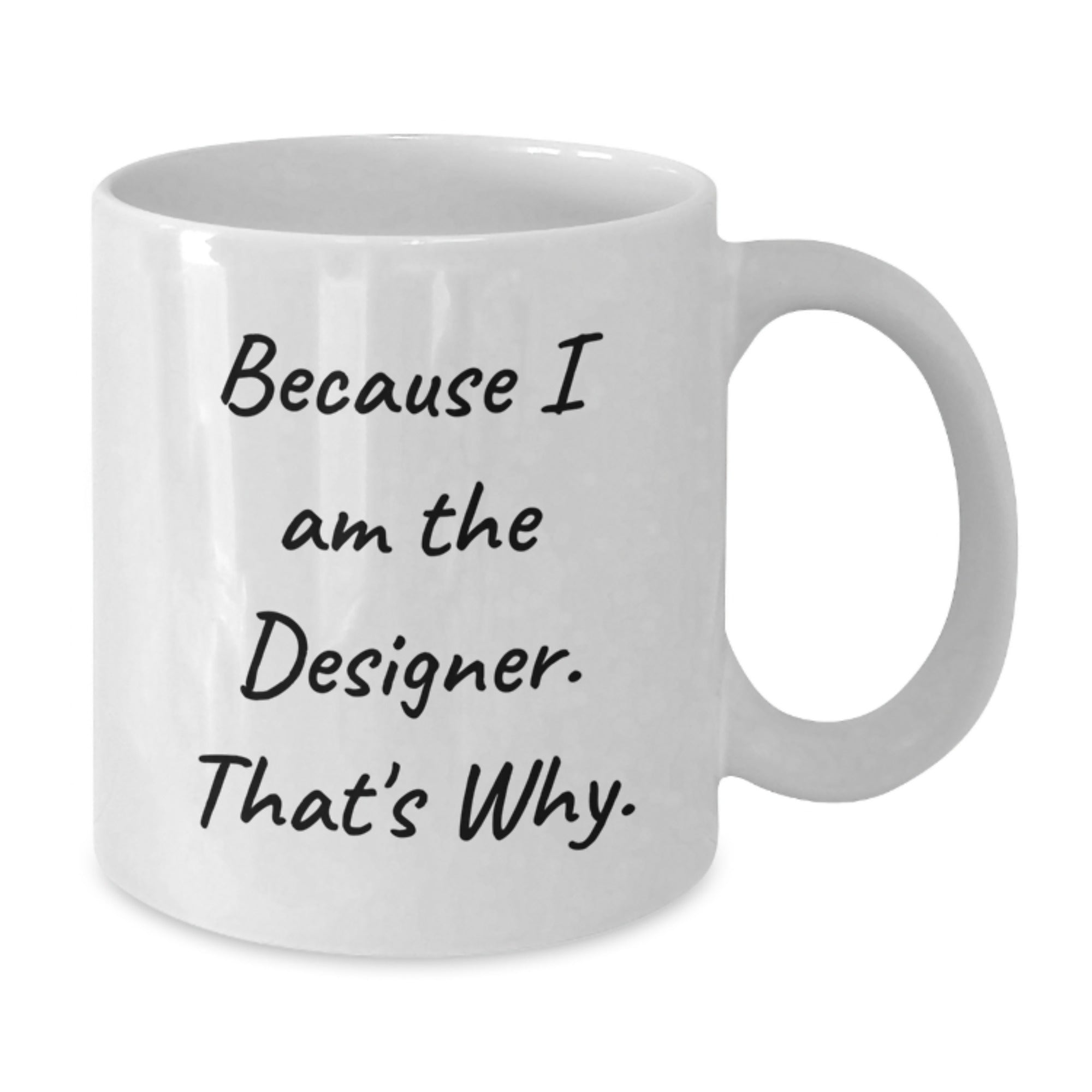 Designer Gifts from Friends and Family - Because I Am The Designer. That's Why. - White Coffee Mug for Graduation - Additional