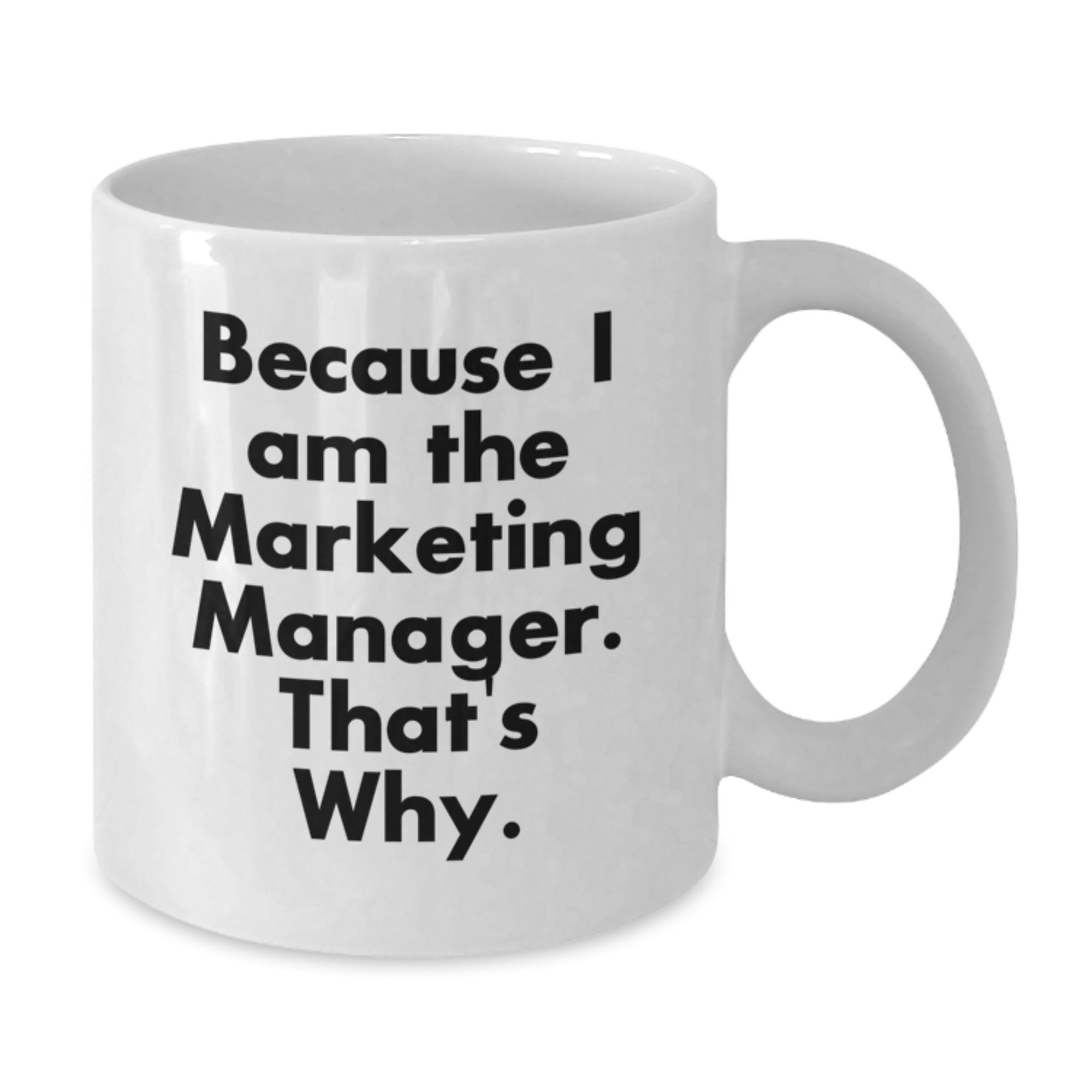 Marketing Manager Gifts, Funny White Coffee Mug - Because I Am The Marketing Manager. That's Why., Gifts from Friends to Marketing Manager on Birthday - Additional