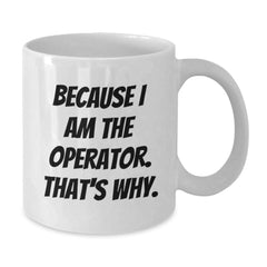 Operator White Coffee Mug Because I Am The Operator That's Why Funny Gifts for Operator Graduation - Additional