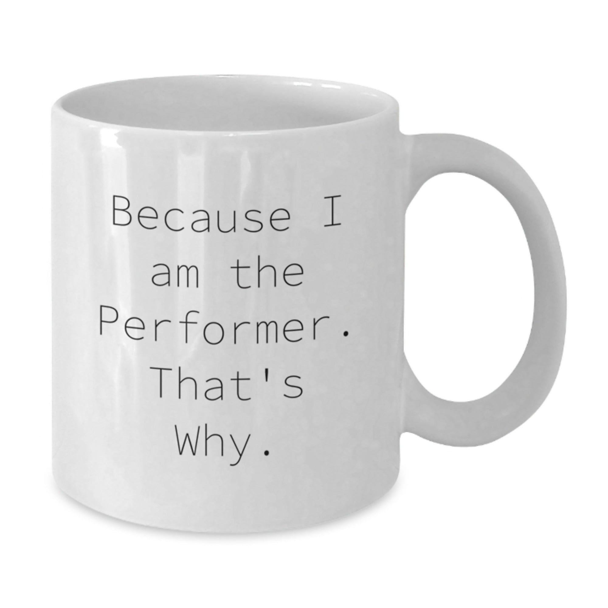 Funny Performer Gifts from Friends - White Coffee Mug for Birthday, 'Because I Am The Performer. That's Why.' - Additional
