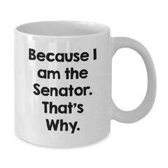 Senator Gifts for Birthday Unique Because I Am The Senator. That's Why. White Coffee Mug for Men, Women, or Friends from Family - Additional