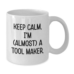 Keep Calm, I'm (almost) A Tool Maker Gifts for Tool Makers, Funny White Coffee Mug for Birthday, Gifts from Friends to Tool Maker, 11oz or 15oz Capacity, Ceramic, Microwave, and Dishwasher Safe. - Additional