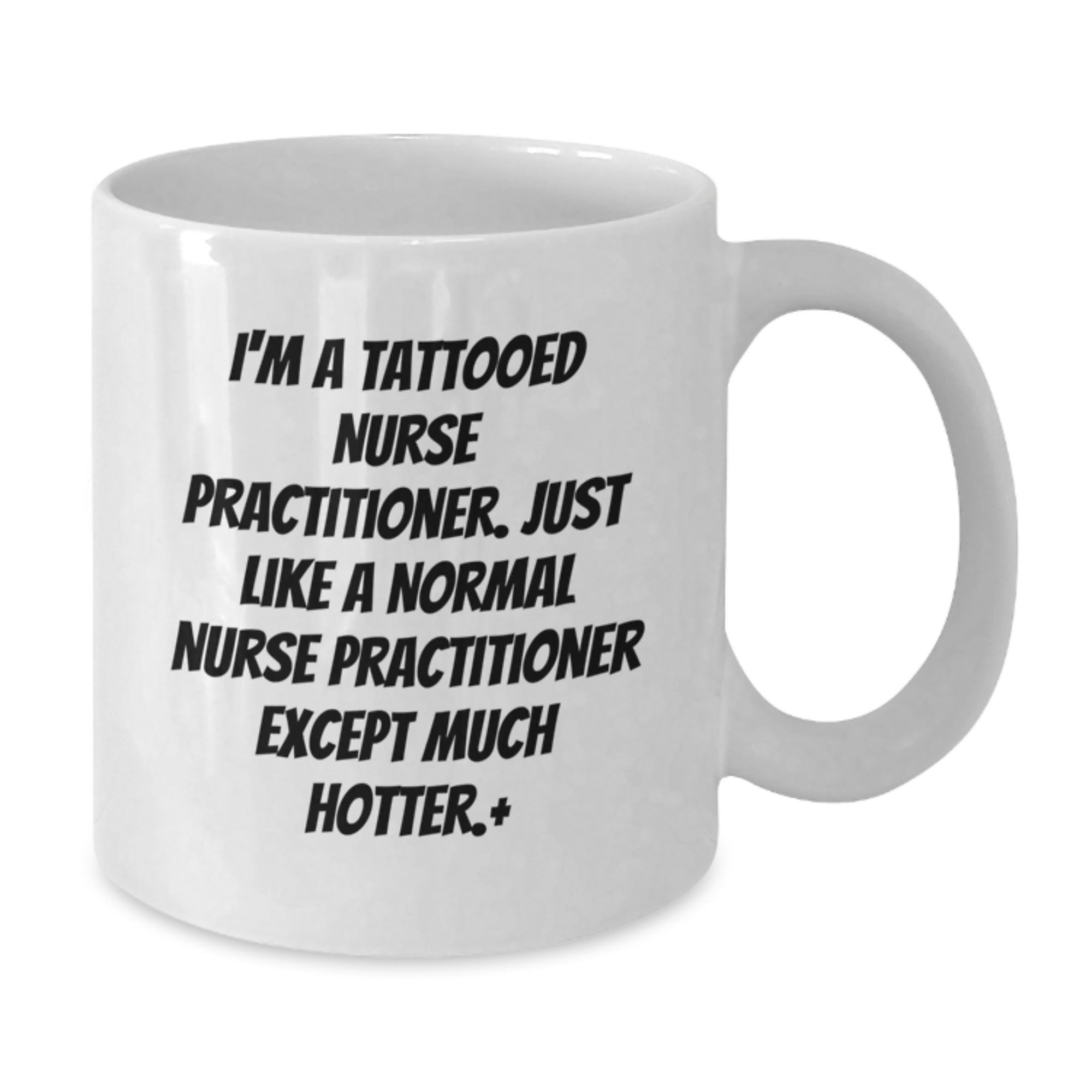 Funny Nurse Practitioner Gifts, I'm A Tattooed Nurse Practitioner. Just Like A Normal Nurse Practitioner Except Much Hotter., White Coffee Mug for Birthday, Gifts from Friends for Nurse Practitioner - Additional