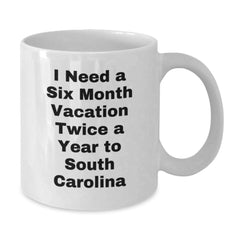 South Carolina Gifts from Friends - I Need A Six Month Vacation Twice A Year To South Carolina White Coffee Mug, Funny Birthday Unique Gifts for Men Women Family - Additional