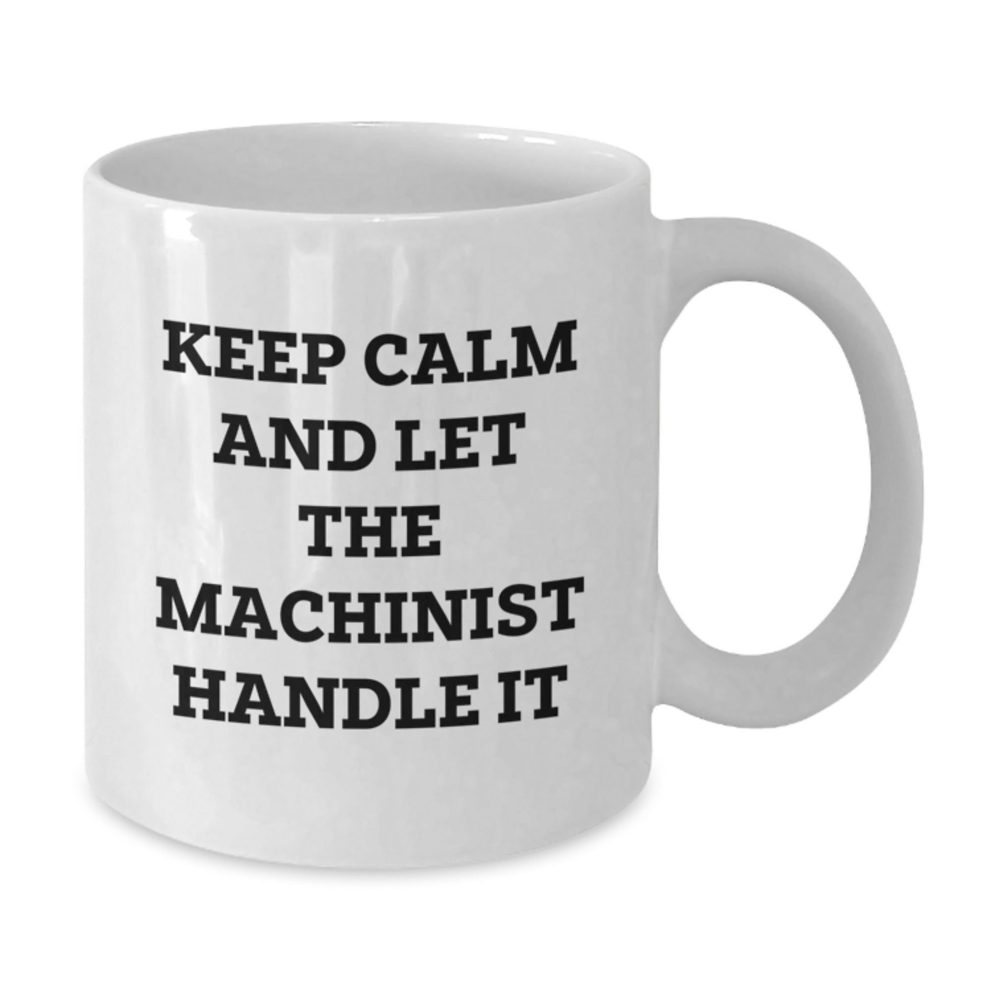 Funny Machinist Gifts from Friends - Keep Calm And Let The Machinist Handle It - White Coffee Mug for Machinist's Birthday - Additional