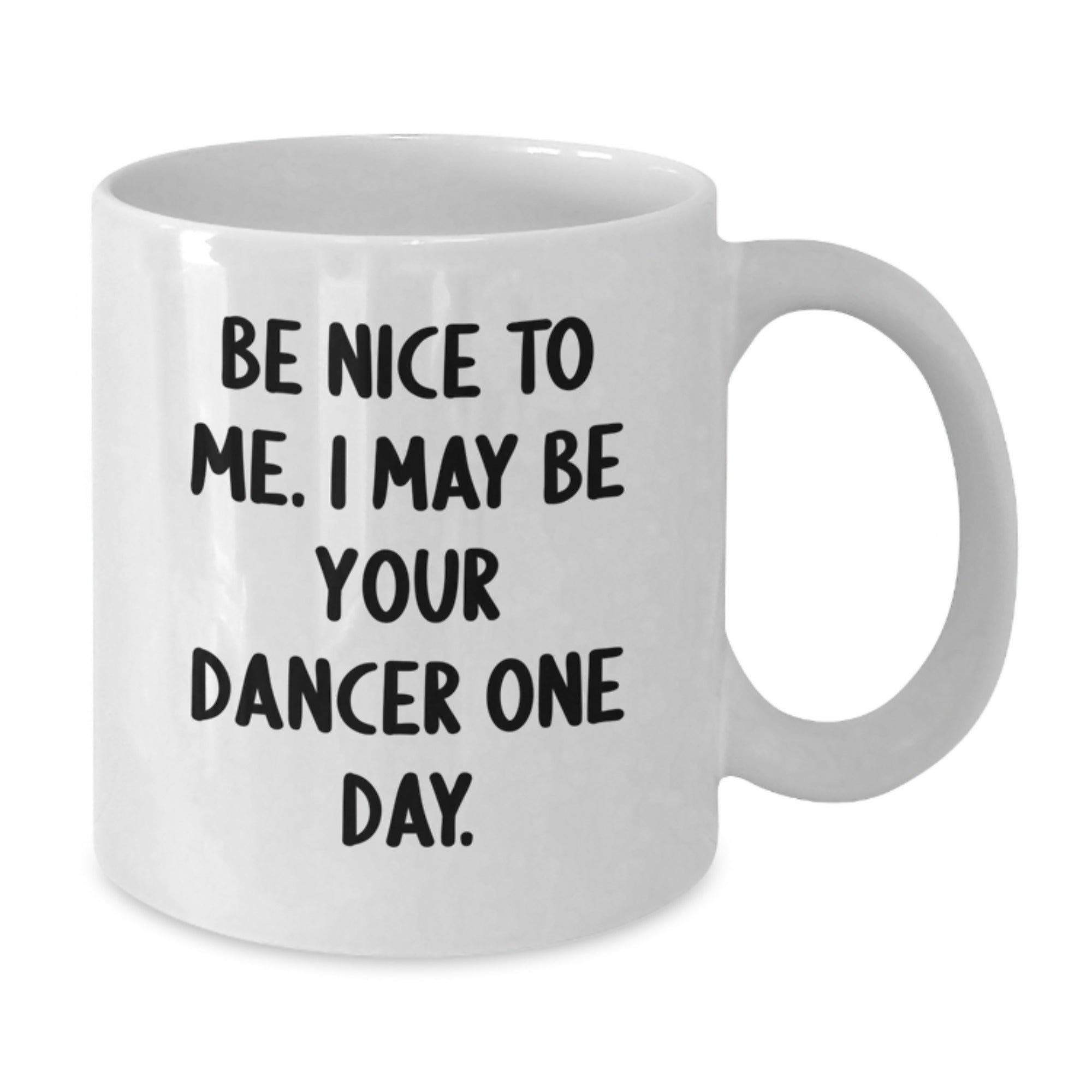 Funny Dancer Gifts from Friends - Be Nice To Me. I May Be Your Dancer One Day. on White Coffee Mug for Christmas Unique Gifts - Additional