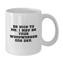 Funny Woodworker White Coffee Mugs Gifts for Men Woodworker from Family at Christmas Time - Be Nice To Me. I May Be Your Woodworker One Day. - Additional