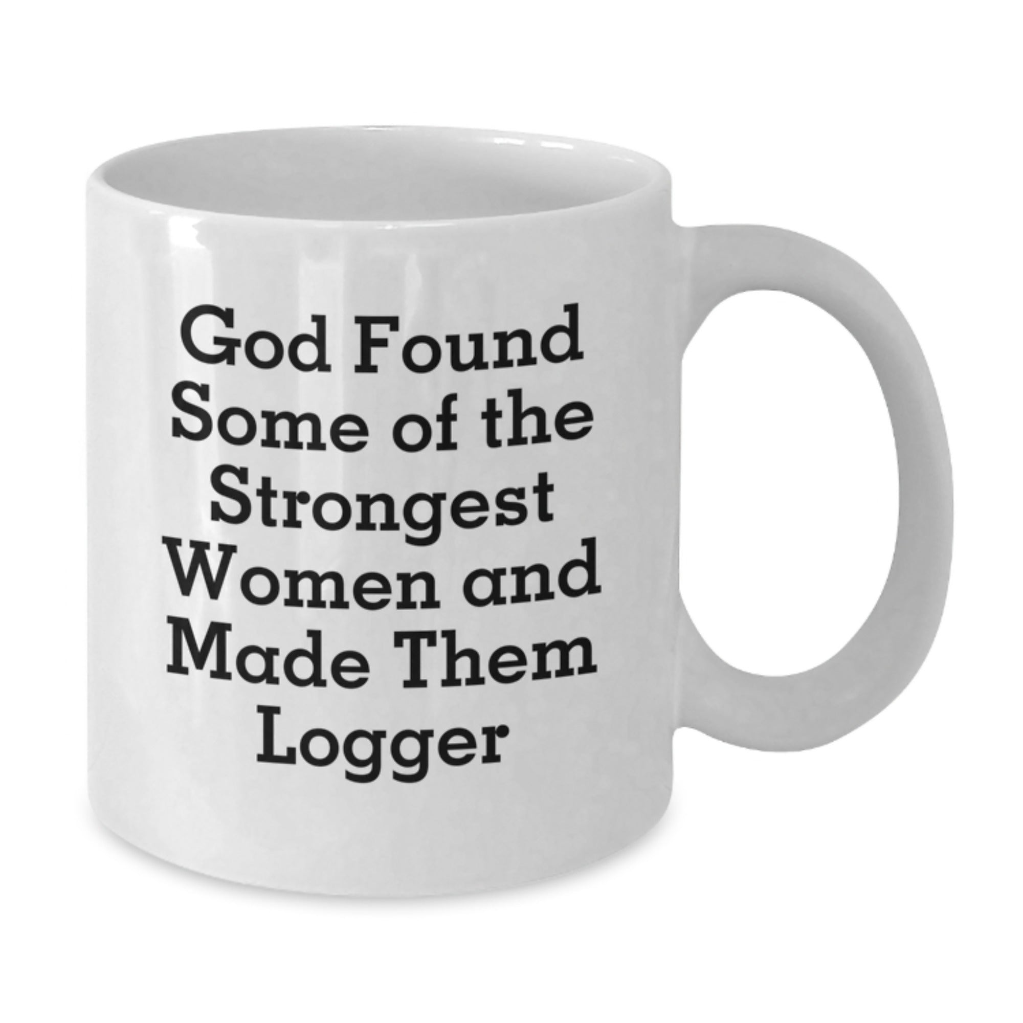 Funny Logger Gifts for Men - White Coffee Mug - 'God Found Some Of The Strongest Women And Made Them Logger' - Gifts from Family, Friends, Coworkers - Birthday Unique Gifts for Logger - Additional