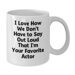 Funny Actor Gifts from Friends for Favorite Movie Star White Coffee Mug, I Love How We Don't Have To Say Out Loud That I'm Your Favorite Actor, Graduation Unique Gifts - Additional