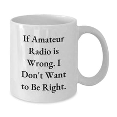 Funny Amateur Radio Gifts from Friends - If Amateur Radio Is Wrong. I Don't Want To Be Right. White Coffee Mug for Graduation - Additional