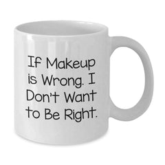 Makeup Enthusiast Funny White Coffee Mug Gifts from Women for Graduation, Funny Quote 'If Makeup Is Wrong. I Don't Want To Be Right.' - Additional
