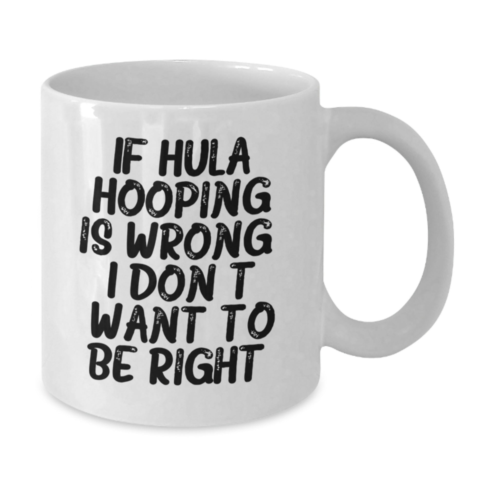 Funny Hula Hooping Gifts from Friends and Family for Graduation, If Hula Hooping Is Wrong. I Don't Want To Be Right. White Coffee Mug, 11oz or 15oz Capacity, Ceramic, Microwave, and Dishwasher Safe - Additional