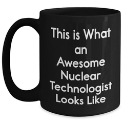 Nuclear Technologist Gifts, Funny Quote, Black Coffee Mug for Graduation, Gifts from Friends to Nuclear Technologist, Awesome Nuclear Technologist Looks Like - Main