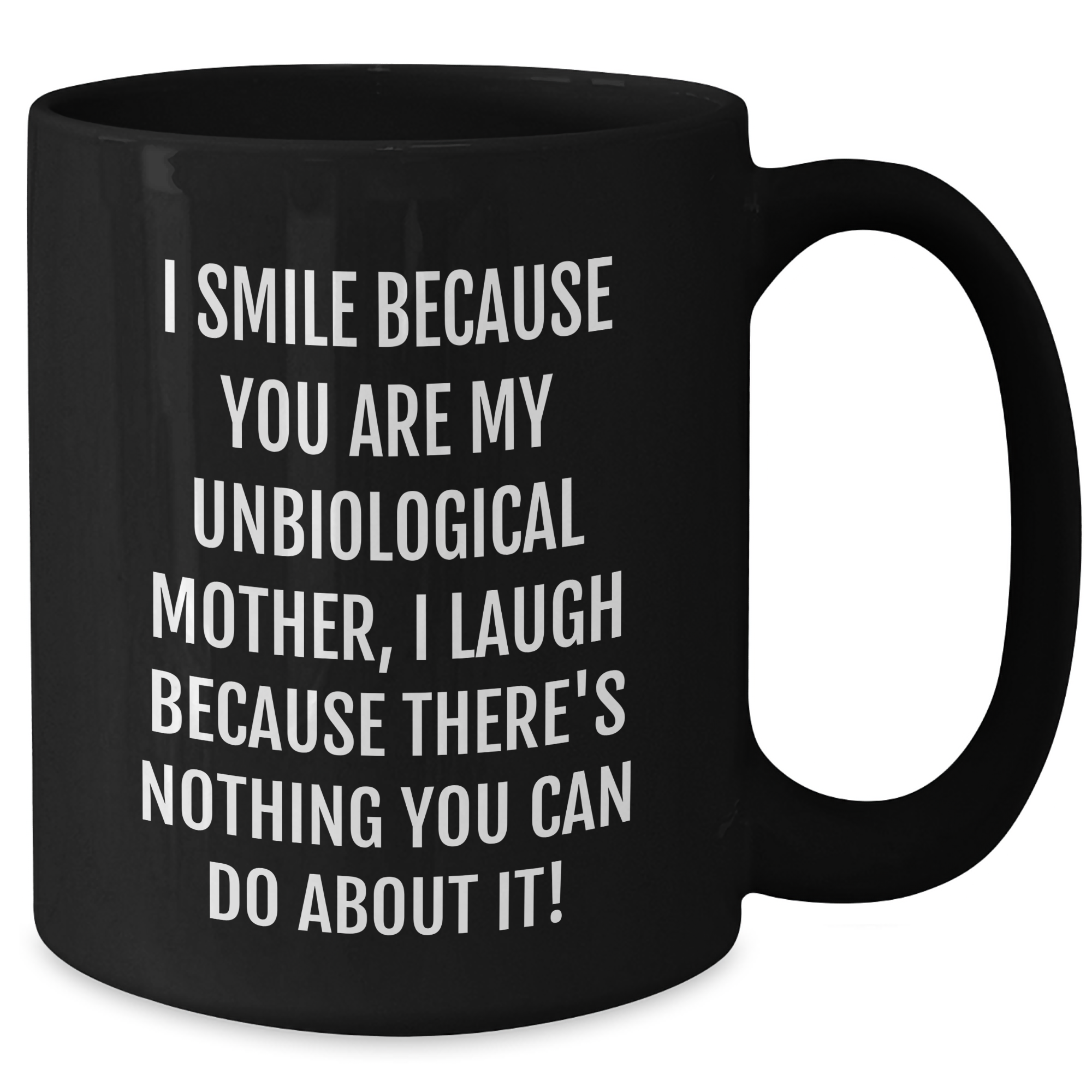 Funny Unbiological Mother Gifts from Friends and Family, Black Coffee Mug for Graduation, 'I Smile Because You Are My Unbiological Mother, I Laugh Because There's Nothing You Can Do About It!' Quote - Additional